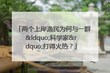 两个上岸渔民为何与一群“科学家”打得火热？